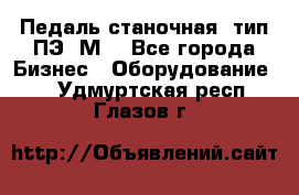 Педаль станочная  тип ПЭ 1М. - Все города Бизнес » Оборудование   . Удмуртская респ.,Глазов г.